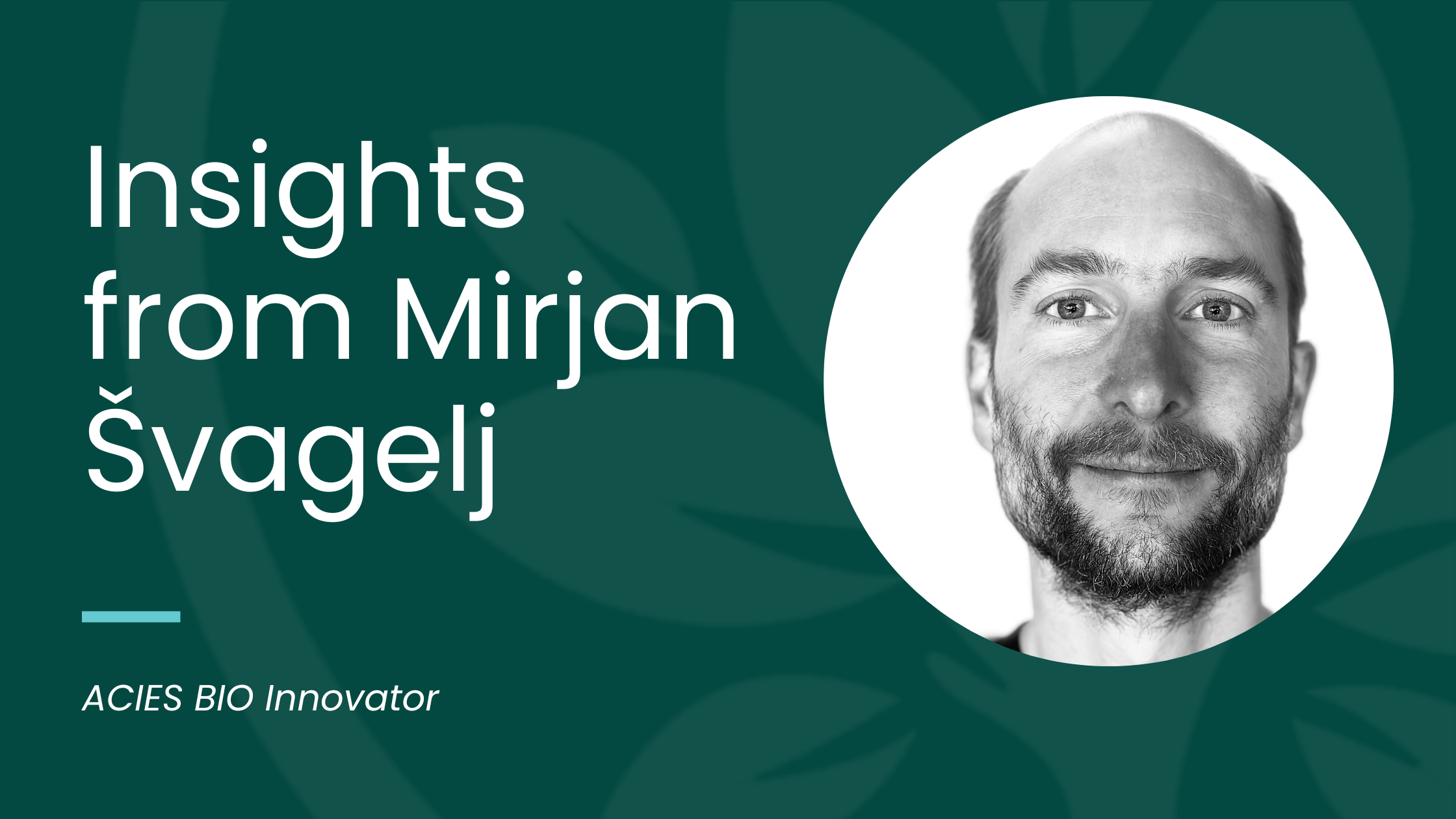 Embarking on Bioeconomic Advancements: Insights from Mirjan Švagelj, ACIES BIO Innovator