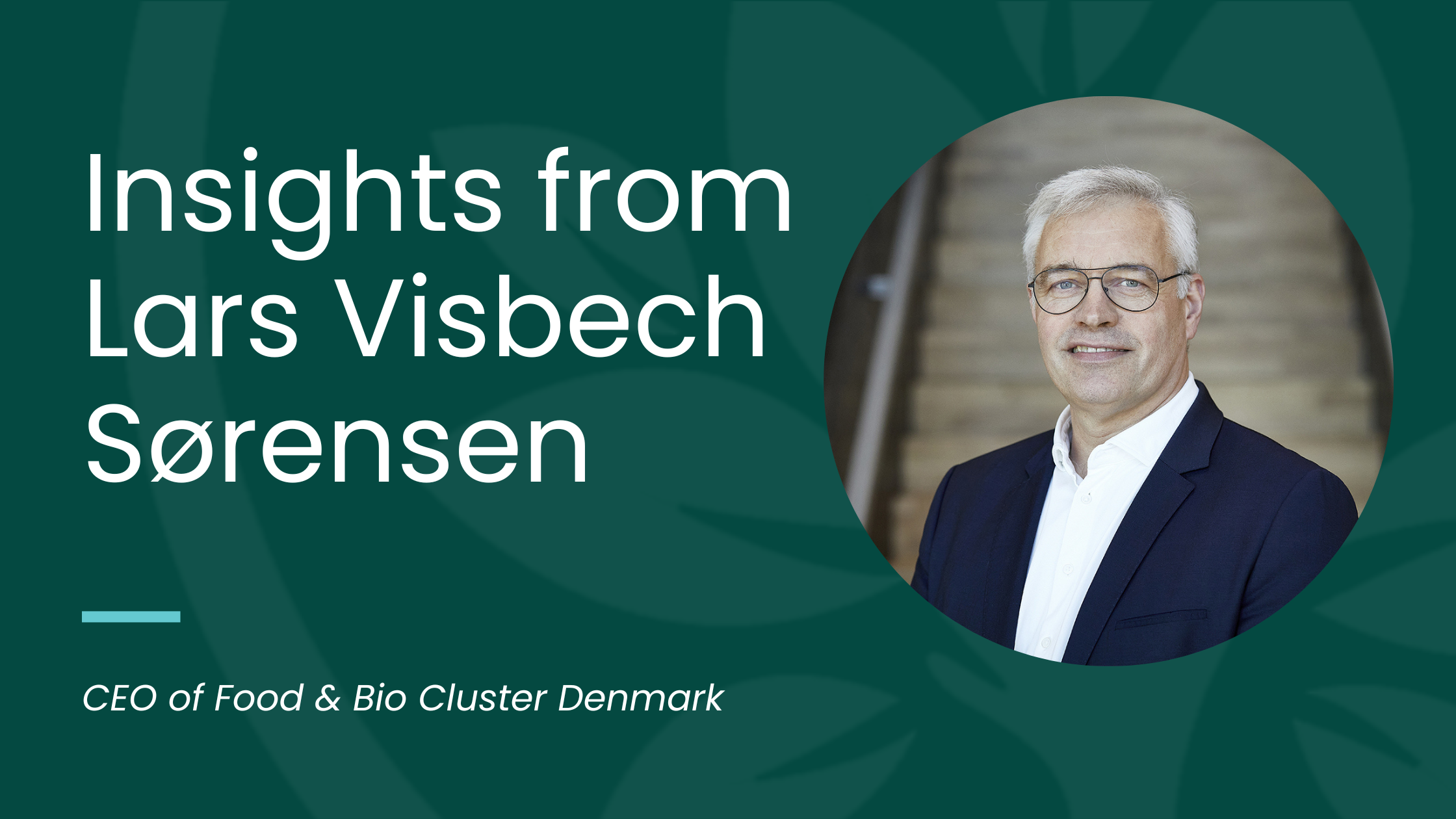 Cross-sectoral Collaboration works well in the Danish Food Sector: Insights from Lars Visbech Sørensen, CEO of Food & Bio Cluster Denmark